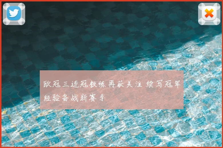 欧冠三连冠教练再获关注 续写冠军经验备战新赛季