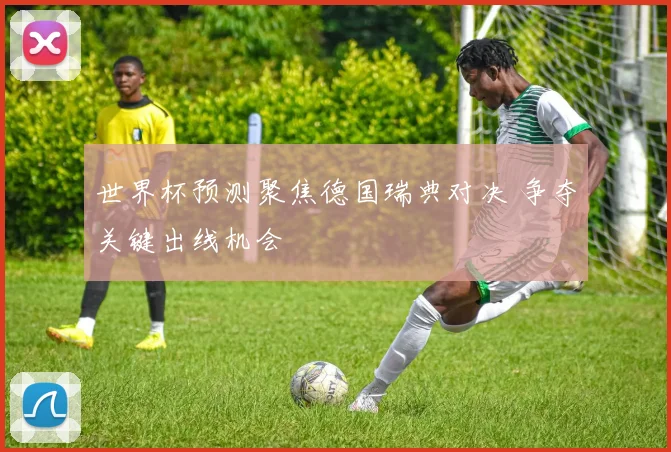 世界杯预测聚焦德国瑞典对决 争夺关键出线机会