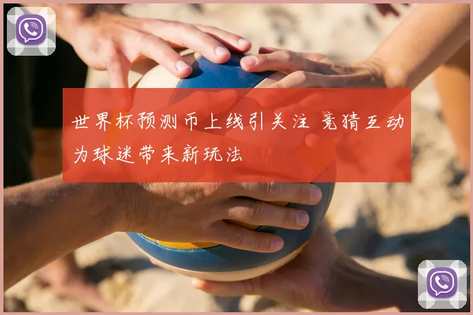 世界杯预测币上线引关注 竞猜互动为球迷带来新玩法