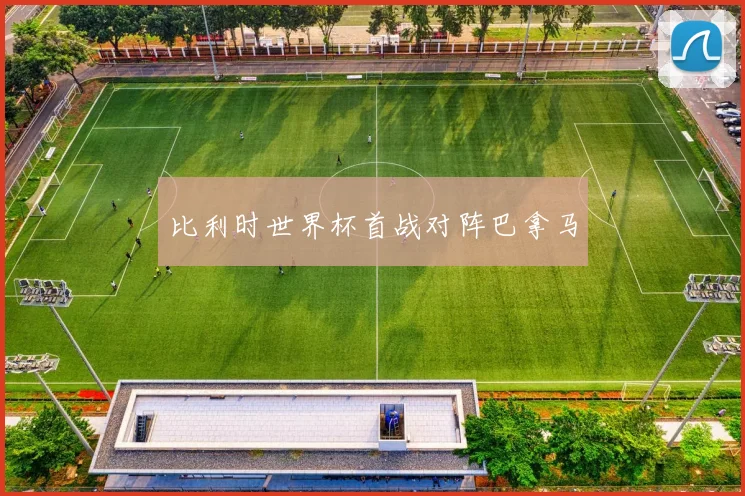 比利时世界杯首战对阵巴拿马