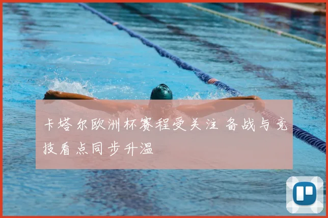 卡塔尔欧洲杯赛程受关注 备战与竞技看点同步升温