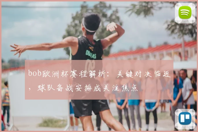 bob欧洲杯赛程解析:关键对决临近,球队备战安排成关注焦点