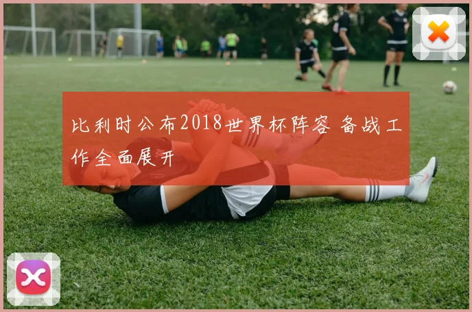 比利时公布2018世界杯阵容 备战工作全面展开