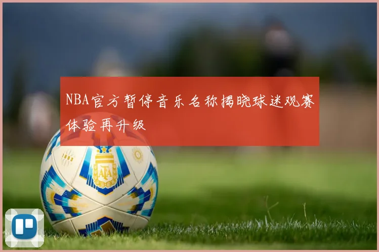 NBA官方暂停音乐名称揭晓球迷观赛体验再升级