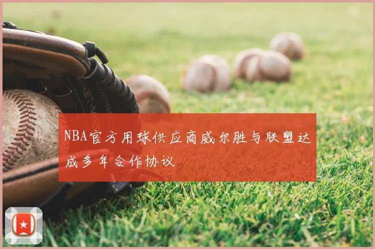 NBA官方用球供应商威尔胜与联盟达成多年合作协议