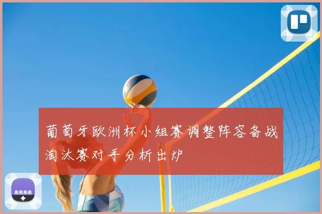 葡萄牙欧洲杯小组赛调整阵容备战淘汰赛对手分析出炉