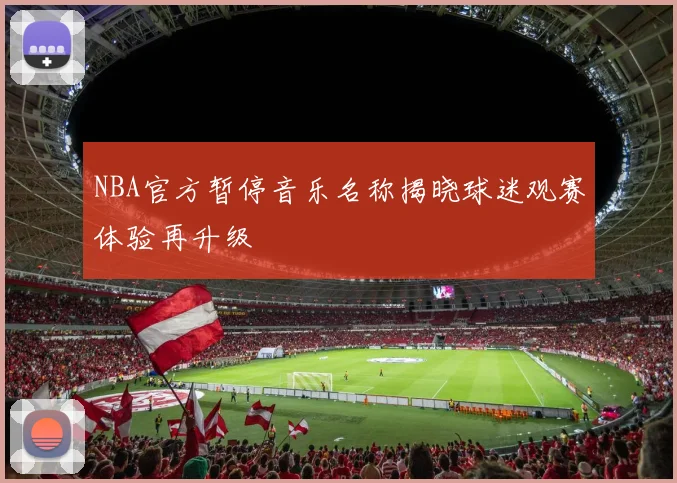 NBA官方暂停音乐名称揭晓球迷观赛体验再升级